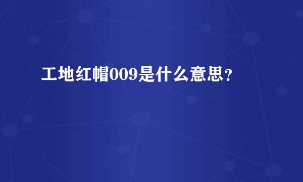 工地红帽009是什么意思？