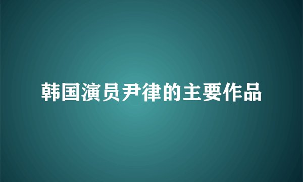 韩国演员尹律的主要作品