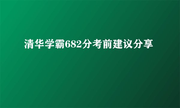 清华学霸682分考前建议分享