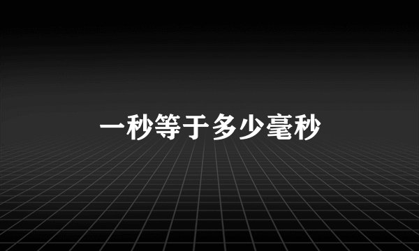 一秒等于多少毫秒