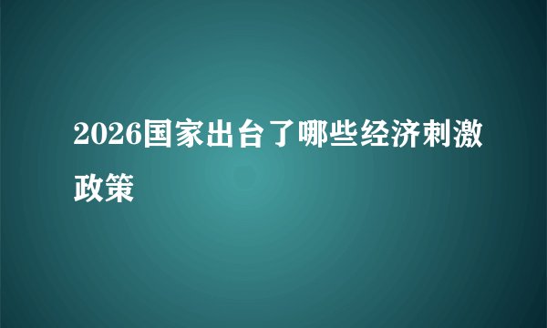 2026国家出台了哪些经济刺激政策