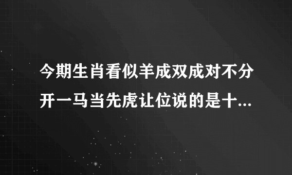 今期生肖看似羊成双成对不分开一马当先虎让位说的是十二生肖那个动物