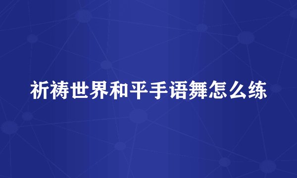 祈祷世界和平手语舞怎么练