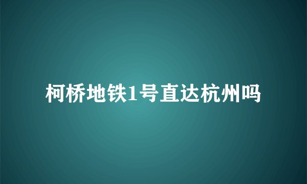 柯桥地铁1号直达杭州吗