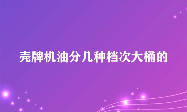 壳牌机油分几种档次大桶的