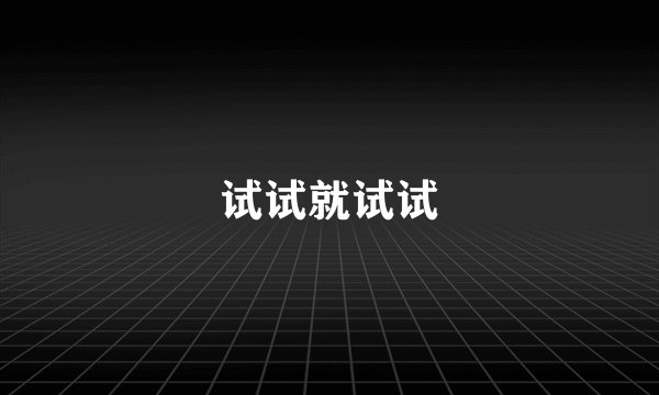 试试就试试