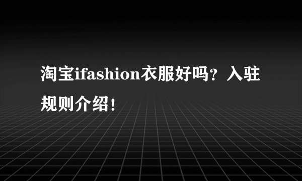 淘宝ifashion衣服好吗?入驻规则介绍!