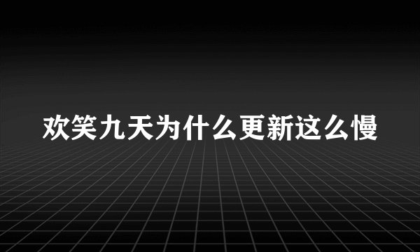 欢笑九天为什么更新这么慢