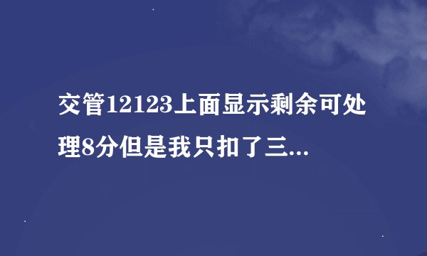 交管12123上面显示剩余可处理8分但是我只扣了三分啊，我在交警大队查了也才扣三分啊。怎么回事。
