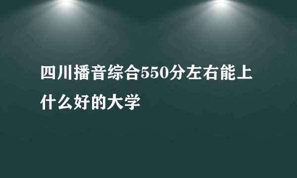 四川播音综合550分左右能上什么好的大学