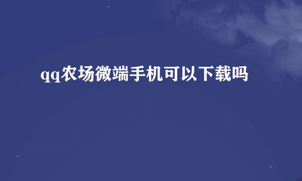 qq农场微端手机可以下载吗