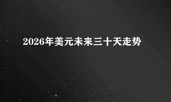2026年美元未来三十天走势