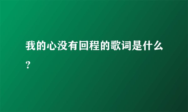 我的心没有回程的歌词是什么？
