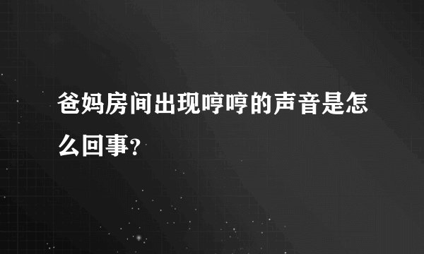 爸妈房间出现哼哼的声音是怎么回事？