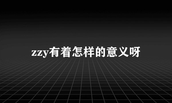 zzy有着怎样的意义呀