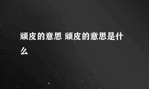 顽皮的意思 顽皮的意思是什么