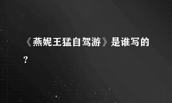 《燕妮王猛自驾游》是谁写的?
