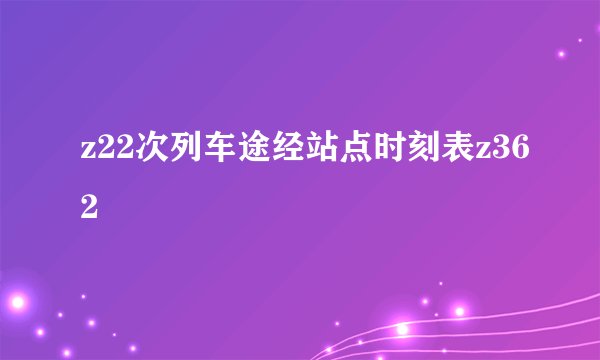 z22次列车途经站点时刻表z362