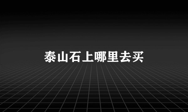 泰山石上哪里去买