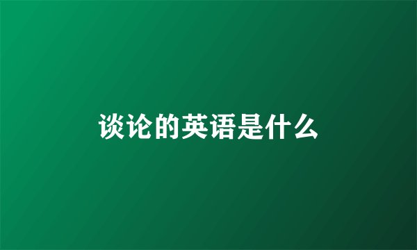 谈论的英语是什么