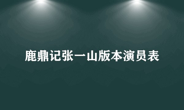 鹿鼎记张一山版本演员表