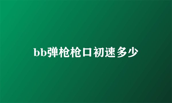 bb弹枪枪口初速多少