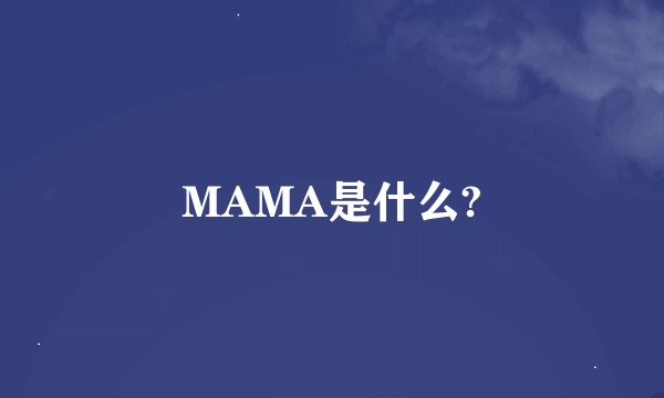 MAMA是什么?