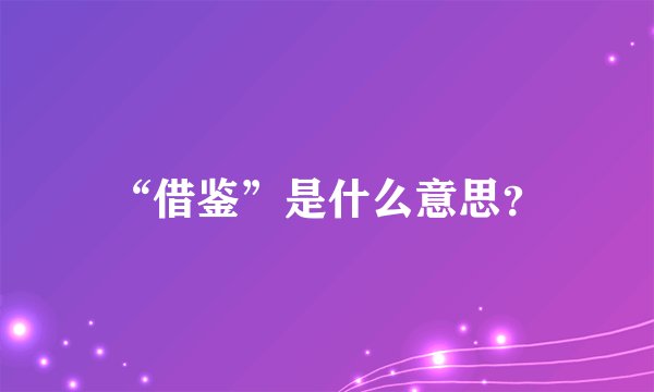 “借鉴”是什么意思？