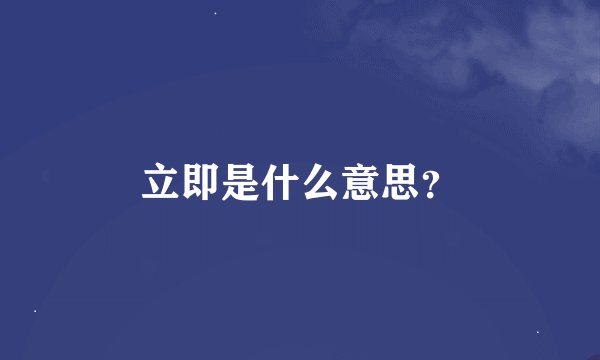 立即是什么意思？