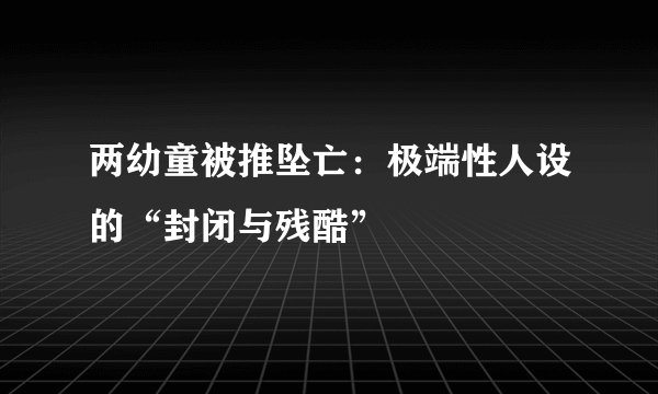 两幼童被推坠亡：极端性人设的“封闭与残酷”