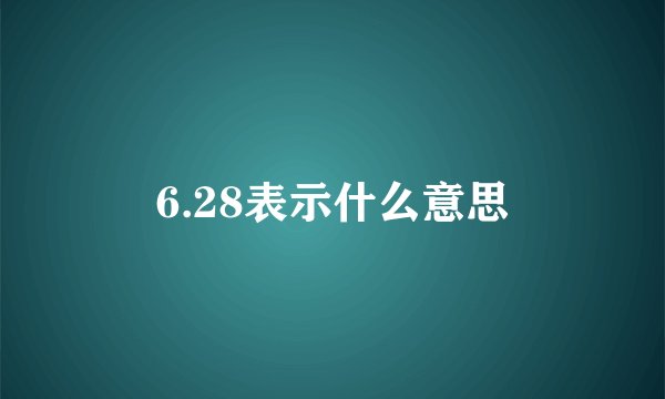 6.28表示什么意思