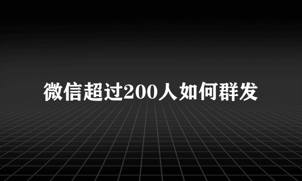微信超过200人如何群发