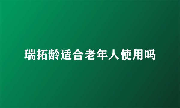 瑞拓龄适合老年人使用吗