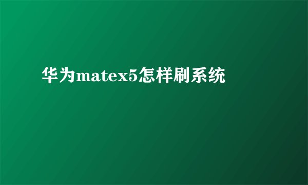 华为matex5怎样刷系统