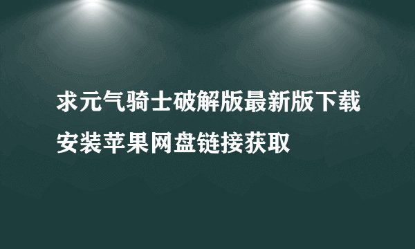 求元气骑士破解版最新版下载安装苹果网盘链接获取