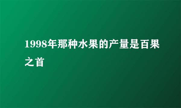 1998年那种水果的产量是百果之首