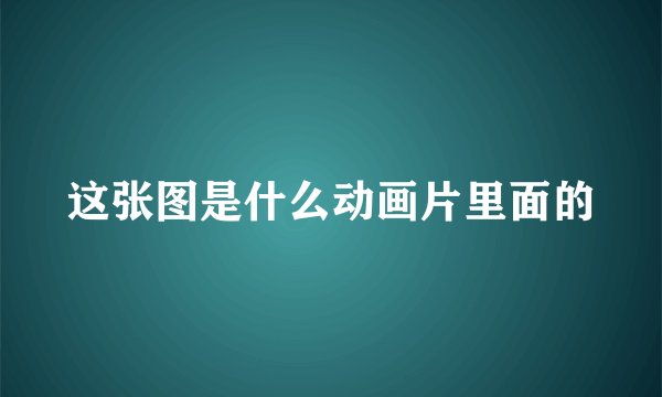 这张图是什么动画片里面的