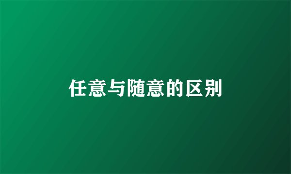 任意与随意的区别