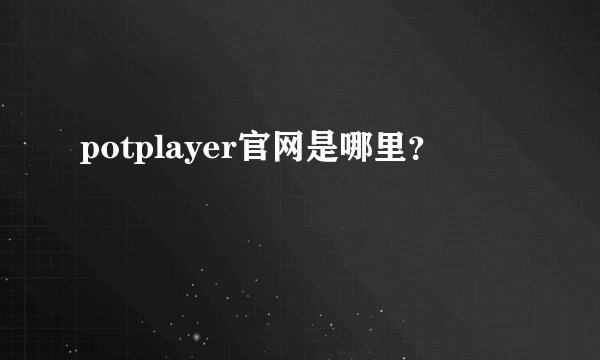 potplayer官网是哪里？