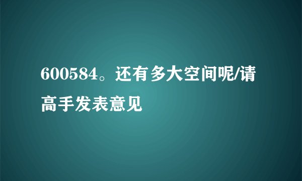600584。还有多大空间呢/请高手发表意见
