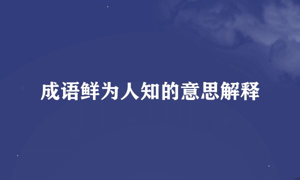 成语鲜为人知的意思解释