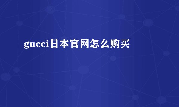 gucci日本官网怎么购买