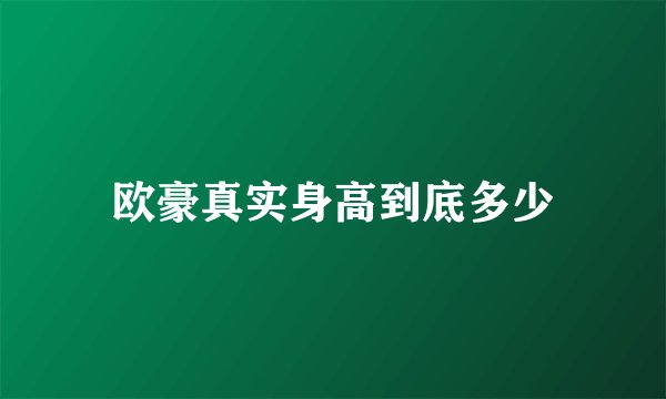 欧豪真实身高到底多少