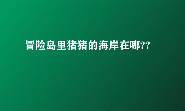 冒险岛里猪猪的海岸在哪??