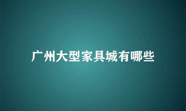 广州大型家具城有哪些