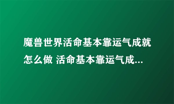 魔兽世界活命基本靠运气成就怎么做 活命基本靠运气成就完成方法