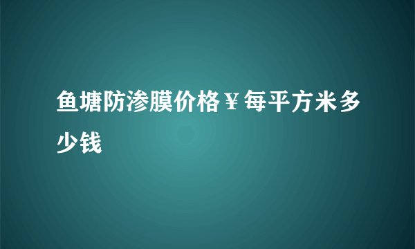 鱼塘防渗膜价格￥每平方米多少钱