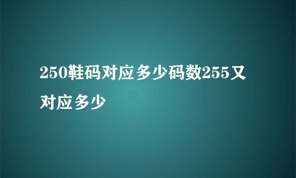 250鞋码对应多少码数255又对应多少