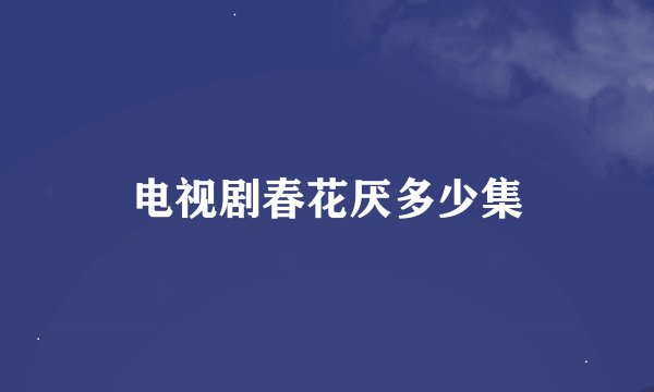 电视剧春花厌多少集