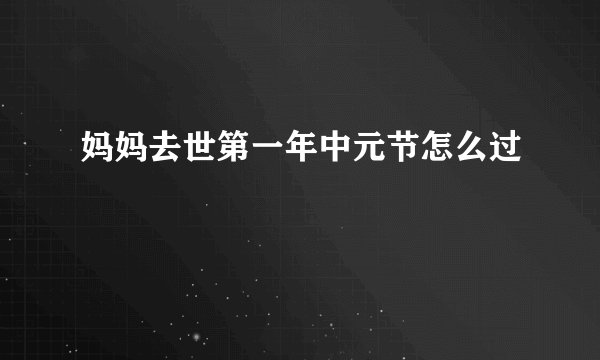 妈妈去世第一年中元节怎么过